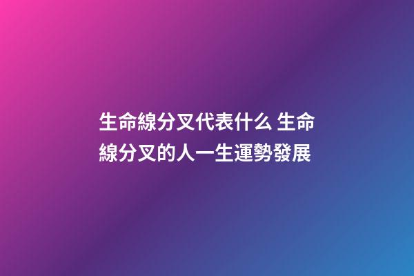 生命線分叉代表什么 生命線分叉的人一生運勢發展